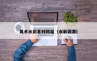 运城美术水彩素材网站（水彩资源）
