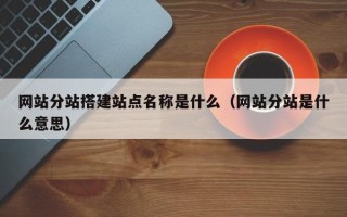 运城网站分站搭建站点名称是什么（网站分站是什么意思）