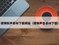 运城视频拟声素材下载网站（视频声音素材下载）