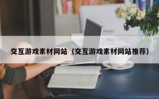 运城交互游戏素材网站（交互游戏素材网站推荐）