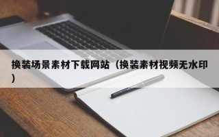 运城换装场景素材下载网站（换装素材视频无水印）