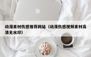 运城动漫素材伤感推荐网站（动漫伤感视频素材高清无水印）