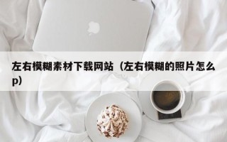 运城左右模糊素材下载网站（左右模糊的照片怎么p）