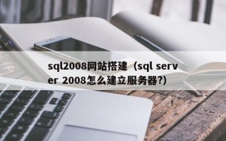 运城sql2008网站搭建（sql server 2008怎么建立服务器?）