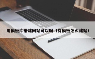 运城用模板库搭建网站可以吗（有模板怎么建站）