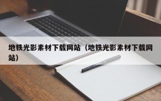 运城地铁光影素材下载网站（地铁光影素材下载网站）