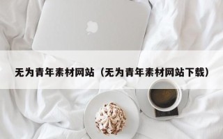 运城无为青年素材网站（无为青年素材网站下载）