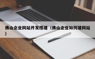 运城佛山企业网站开发搭建（佛山企业如何建网站）