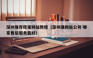 运城深圳推荐搭建网站教程（深圳建网站公司 哪家售后服务最好）