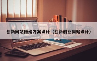 运城创新网站搭建方案设计（创新创业网站设计）